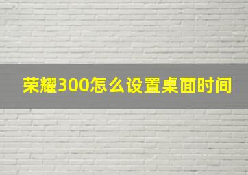 荣耀300怎么设置桌面时间