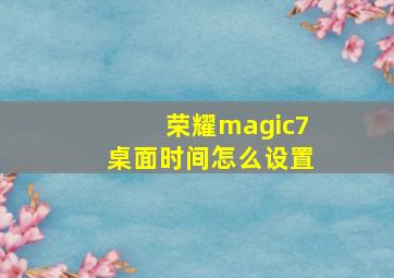 荣耀magic7桌面时间怎么设置