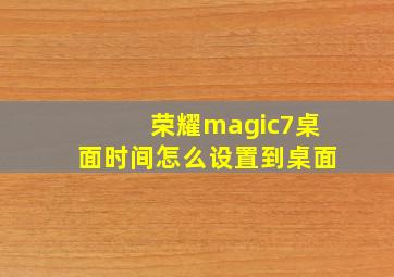 荣耀magic7桌面时间怎么设置到桌面