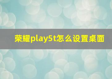 荣耀play5t怎么设置桌面