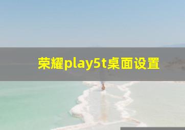 荣耀play5t桌面设置