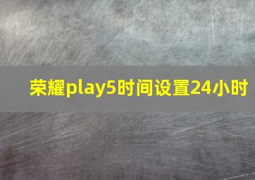 荣耀play5时间设置24小时