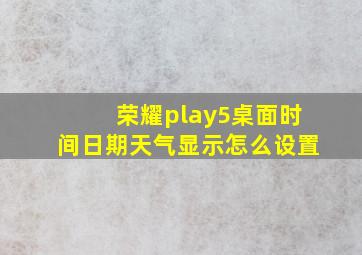 荣耀play5桌面时间日期天气显示怎么设置