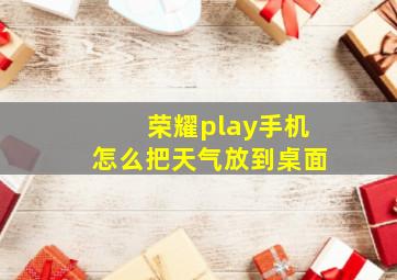 荣耀play手机怎么把天气放到桌面