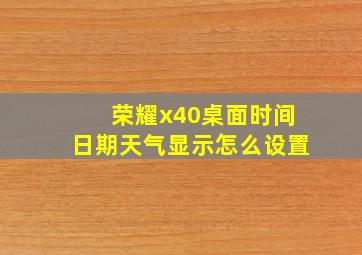 荣耀x40桌面时间日期天气显示怎么设置