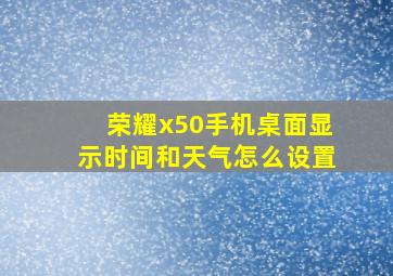 荣耀x50手机桌面显示时间和天气怎么设置