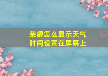 荣耀怎么显示天气时间设置在屏幕上