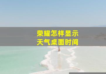 荣耀怎样显示天气桌面时间