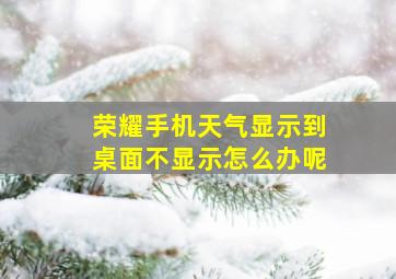 荣耀手机天气显示到桌面不显示怎么办呢