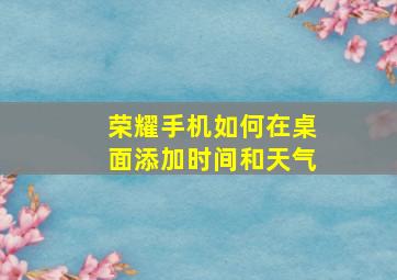 荣耀手机如何在桌面添加时间和天气