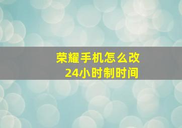 荣耀手机怎么改24小时制时间