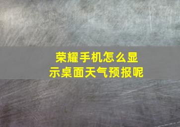 荣耀手机怎么显示桌面天气预报呢