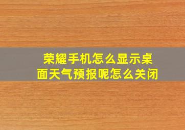 荣耀手机怎么显示桌面天气预报呢怎么关闭