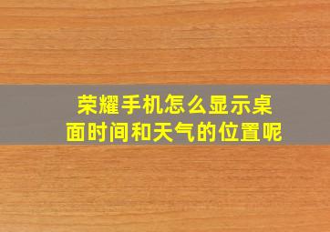 荣耀手机怎么显示桌面时间和天气的位置呢