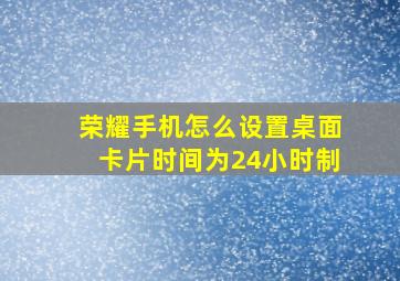 荣耀手机怎么设置桌面卡片时间为24小时制