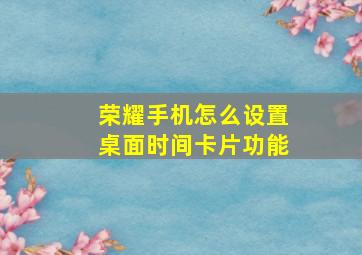 荣耀手机怎么设置桌面时间卡片功能