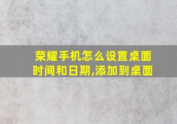 荣耀手机怎么设置桌面时间和日期,添加到桌面