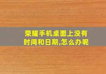 荣耀手机桌面上没有时间和日期,怎么办呢