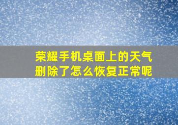 荣耀手机桌面上的天气删除了怎么恢复正常呢