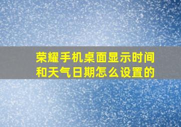 荣耀手机桌面显示时间和天气日期怎么设置的