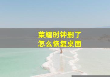 荣耀时钟删了怎么恢复桌面