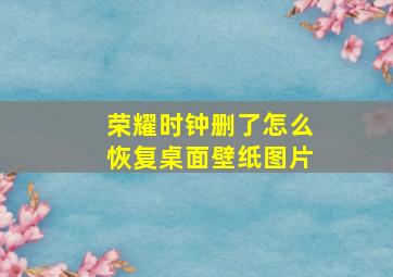 荣耀时钟删了怎么恢复桌面壁纸图片