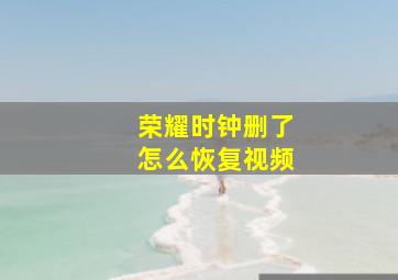 荣耀时钟删了怎么恢复视频