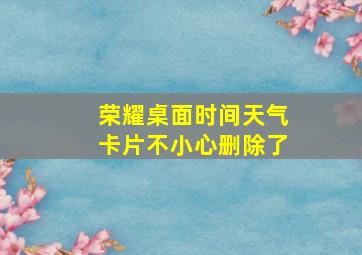 荣耀桌面时间天气卡片不小心删除了