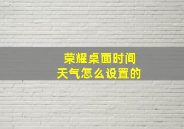 荣耀桌面时间天气怎么设置的