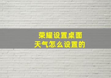 荣耀设置桌面天气怎么设置的