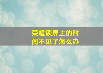 荣耀锁屏上的时间不见了怎么办