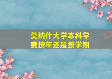 莫纳什大学本科学费按年还是按学期