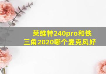 莱维特240pro和铁三角2020哪个麦克风好