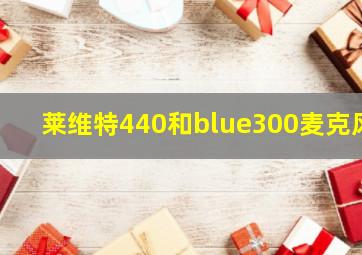 莱维特440和blue300麦克风