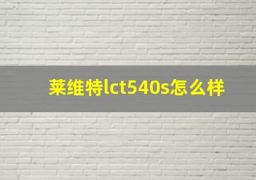 莱维特lct540s怎么样