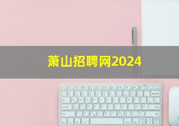 萧山招聘网2024