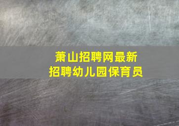 萧山招聘网最新招聘幼儿园保育员