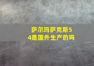 萨尔玛萨克斯54是国外生产的吗