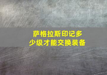 萨格拉斯印记多少级才能交换装备