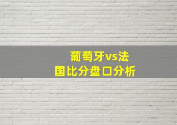 葡萄牙vs法国比分盘口分析