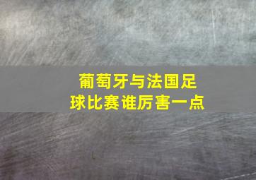 葡萄牙与法国足球比赛谁厉害一点