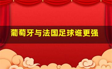 葡萄牙与法国足球谁更强