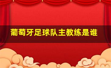 葡萄牙足球队主教练是谁