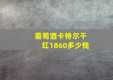 葡萄酒卡特尔干红1860多少钱