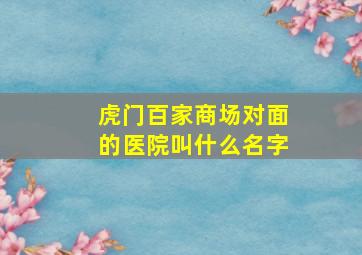 虎门百家商场对面的医院叫什么名字