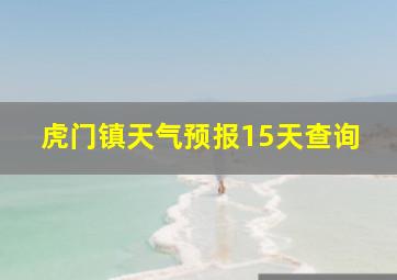 虎门镇天气预报15天查询