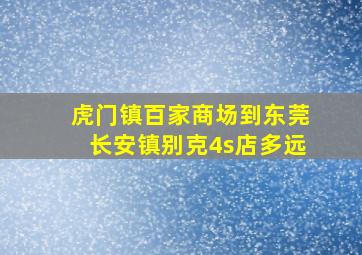 虎门镇百家商场到东莞长安镇别克4s店多远