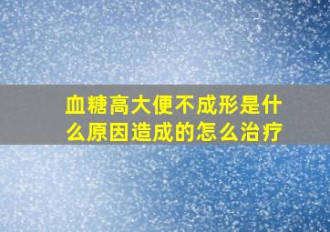 血糖高大便不成形是什么原因造成的怎么治疗