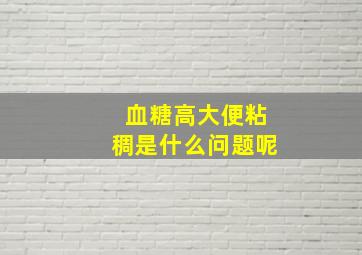 血糖高大便粘稠是什么问题呢