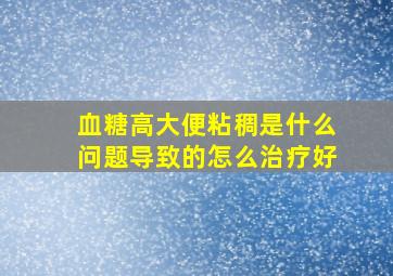 血糖高大便粘稠是什么问题导致的怎么治疗好